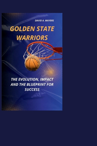 Golden State Warriors: The Evolution, Impact and The Blueprint for Success