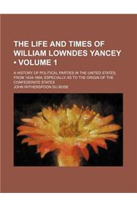 The Life and Times of William Lowndes Yancey (Volume 1); A History of Political Parties in the United States, from 1834-1864 Especially as to the Orig