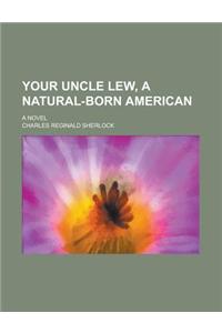 Your Uncle Lew, a Natural-Born American; A Novel