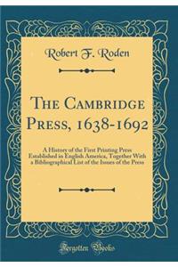 The Cambridge Press, 1638-1692: A History of the First Printing Press Established in English America, Together with a Bibliographical List of the Issues of the Press (Classic Reprint)