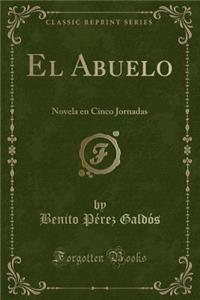 El Abuelo: Novela En Cinco Jornadas (Classic Reprint)