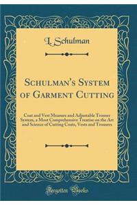 Schulman's System of Garment Cutting: Coat and Vest Measure and Adjustable Trouser System, a Most Comprehensive Treatise on the Art and Science of Cutting Coats, Vests and Trousers (Classic Reprint)