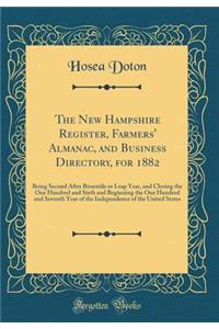 The New Hampshire Register, Farmers' Almanac, and Business Directory, for 1882: Being Second After Bissextile or Leap Year, and Closing the One Hundred and Sixth and Beginning the One Hundred and Seventh Year of the Independence of the United State