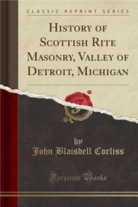 History of Scottish Rite Masonry, Valley of Detroit, Michigan (Classic Reprint)