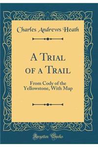 A Trial of a Trail: From Cody of the Yellowstone, with Map (Classic Reprint)