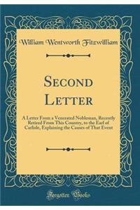 Second Letter: A Letter From a Venerated Nobleman, Recently Retired From This Country, to the Earl of Carlisle, Explaining the Causes of That Event (Classic Reprint)
