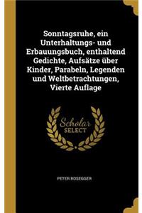 Sonntagsruhe, ein Unterhaltungs- und Erbauungsbuch, enthaltend Gedichte, Aufsätze über Kinder, Parabeln, Legenden und Weltbetrachtungen, Vierte Auflage