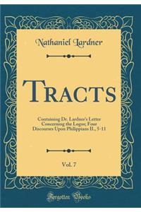 Tracts, Vol. 7: Containing Dr. Lardner's Letter Concerning the Logos; Four Discourses Upon Philippians II., 5-11 (Classic Reprint)
