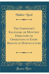 The Gardener's Kalendar, or Monthly Directory of Operations in Every Branch of Horticulture (Classic Reprint)