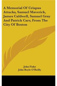 A Memorial of Crispus Attucks, Samuel Maverick, James Caldwell, Samuel Gray and Patrick Carr, from the City of Boston