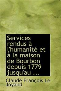 Services Rendus an L'Humanitac Et an La Maison de Bourbon Depuis 1779 Jusqu'au ...