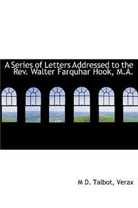 A Series of Letters Addressed to the REV. Walter Farquhar Hook, M.A.