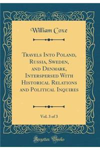 Travels Into Poland, Russia, Sweden, and Denmark, Interspersed with Historical Relations and Political Inquires, Vol. 3 of 3 (Classic Reprint)