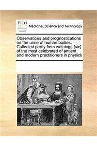 Observations and Prognostications on the Urine of Human Bodies. Collected Partly from Writeings [sic] of the Most Celebrated of Antient and Modern Practitioners in Physick