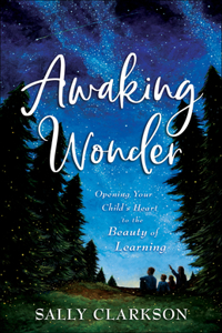 Awaking Wonder - Opening Your Child`s Heart to the Beauty of Learning