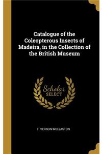 Catalogue of the Coleopterous Insects of Madeira, in the Collection of the British Museum