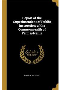 Report of the Superintendent of Public Instruction of the Commonwealth of Pennsylvania