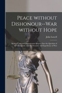 Peace Without Dishonour--war Without Hope [microform]