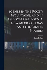 Scenes in the Rocky Mountains, and in Oregon, California, New Mexico, Texas, and the Grand Prairies