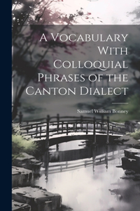 A Vocabulary With Colloquial Phrases of the Canton Dialect