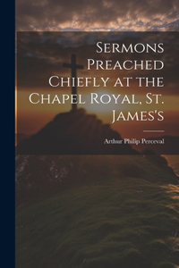 Sermons Preached Chiefly at the Chapel Royal, St. James's