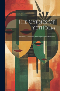 Gypsies Of Yetholm: Historical, Traditional, Philological And Humorous