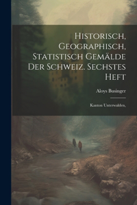 Historisch, geographisch, statistisch Gemälde der Schweiz. Sechstes Heft