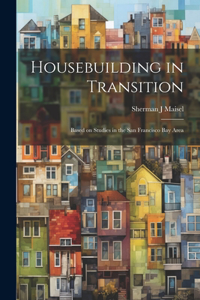 Housebuilding in Transition; Based on Studies in the San Francisco Bay Area