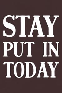 Stay Put In Today