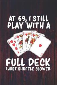 At 69 I Still Play With a Full Deck I Just Shuffle Slower