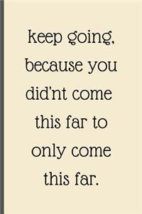 Keep Going Because You Didn't Come This Far To Only Come This Far