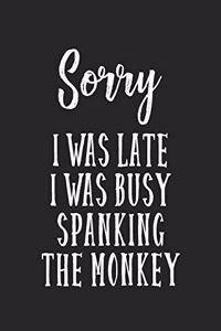 Sorry I Was Late I Was Busy Spanking The Monkey