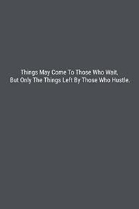 Things May Come To Those Who Wait, But Only The Things Left By Those Who Hustle.