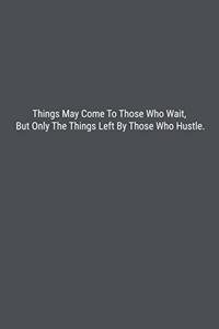 Things May Come To Those Who Wait, But Only The Things Left By Those Who Hustle.