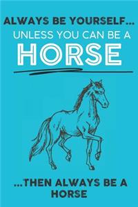 Always Be Your Self Unless You Can Be A Horse Then Always Be A Horse