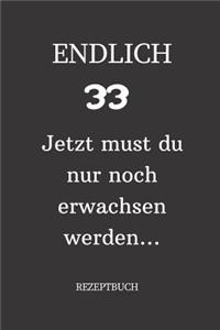 ENDLICH 33 Jetzt must du nur noch erwachsen werden REZEPTBUCH