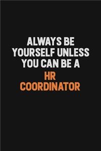 Always Be Yourself Unless You can Be A HR coordinator