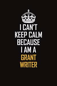 I Can't Keep Calm Because I Am A Grant Writer
