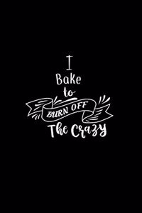 I Bake To Burn Off The Crazy