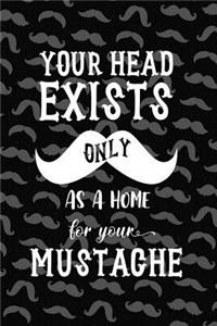 Your Head Exist Only As A Home For Your Mustache
