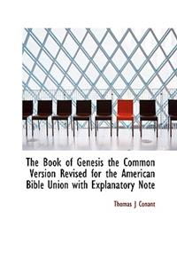 The Book of Genesis the Common Version Revised for the American Bible Union with Explanatory Note