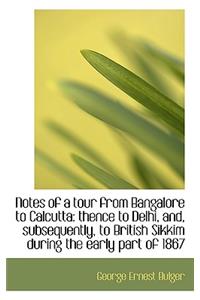 Notes of a Tour from Bangalore to Calcutta: Thence to Delhi, And, Subsequently, to British Sikkim Du