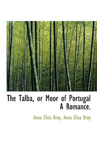 The Talba, or Moor of Portugal a Romance.