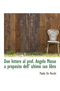 Due Lettere Al Prof. Angelo Mosso a Proposito Dell' Ultimo Suo Libro