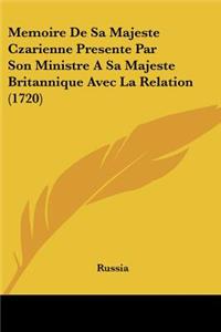 Memoire De Sa Majeste Czarienne Presente Par Son Ministre A Sa Majeste Britannique Avec La Relation (1720)