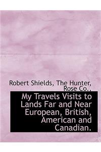 My Travels Visits to Lands Far and Near European, British, American and Canadian.