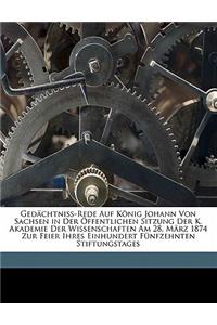 Gedächtniss-Rede Auf König Johann Von Sachsen in Der Öffentlichen Sitzung Der K. Akademie Der Wissenschaften Am 28. März 1874 Zur Feier Ihres Einhundert Fünfzehnten Stiftungstages