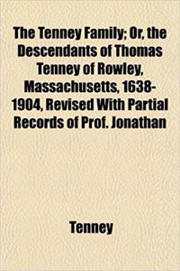 The Tenney Family; Or, the Descendants of Thomas Tenney of Rowley, Massachusetts, 1638-1904, Revised with Partial Records of Prof. Jonathan