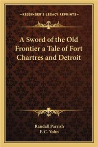 A Sword of the Old Frontier a Tale of Fort Chartres and Detroit