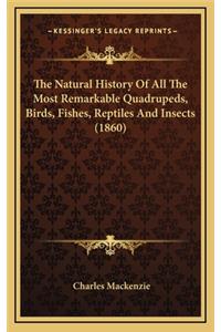 The Natural History Of All The Most Remarkable Quadrupeds, Birds, Fishes, Reptiles And Insects (1860)